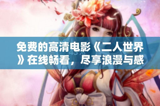 免费的高清电影《二人世界》在线畅看，尽享浪漫与感动