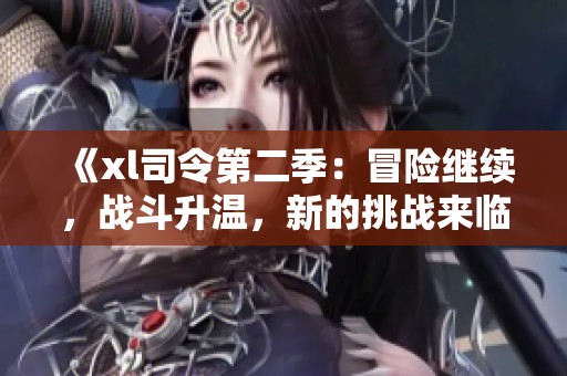 《xl司令第二季：冒险继续，战斗升温，新的挑战来临》