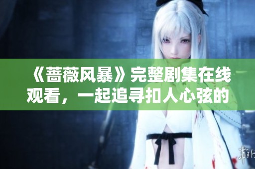 《蔷薇风暴》完整剧集在线观看，一起追寻扣人心弦的情节发展