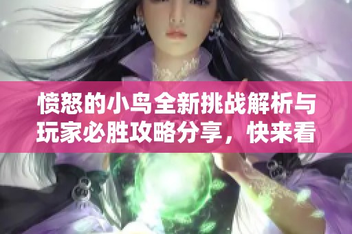 愤怒的小鸟全新挑战解析与玩家必胜攻略分享，快来看看超能狗游戏网的独家揭秘吧！