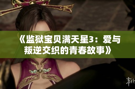 《监狱宝贝满天星3：爱与叛逆交织的青春故事》