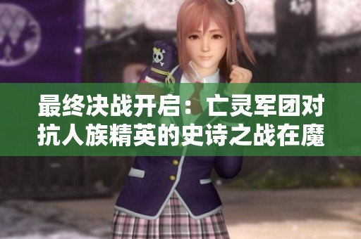 最终决战开启：亡灵军团对抗人族精英的史诗之战在魔兽争霸3中落幕