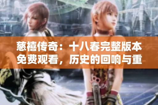 慈禧传奇：十八春完整版本免费观看，历史的回响与重现