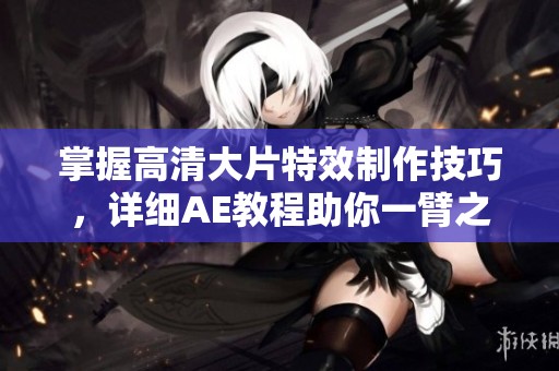 掌握高清大片特效制作技巧，详细AE教程助你一臂之力