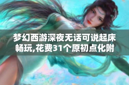 梦幻西游深夜无话可说起床畅玩,花费31个原初点化附魔宝珠的心路历程
