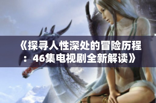 《探寻人性深处的冒险历程：46集电视剧全新解读》