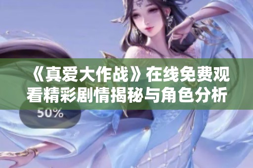 《真爱大作战》在线免费观看精彩剧情揭秘与角色分析