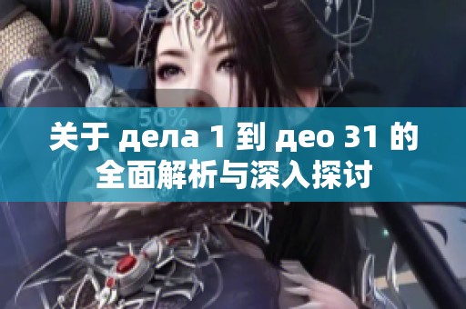 关于 дела 1 到 део 31 的全面解析与深入探讨