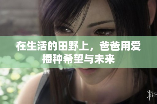 在生活的田野上，爸爸用爱播种希望与未来