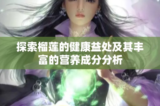 探索榴莲的健康益处及其丰富的营养成分分析