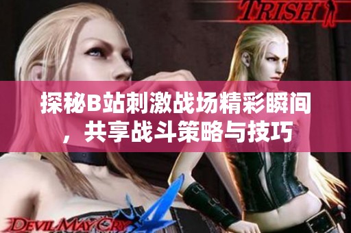 探秘B站刺激战场精彩瞬间，共享战斗策略与技巧