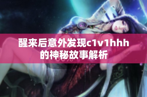 醒来后意外发现c1v1hhh的神秘故事解析
