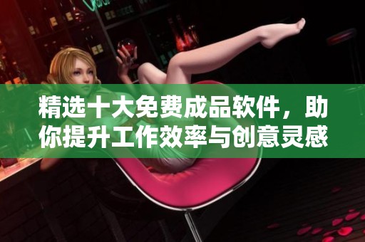 精选十大免费成品软件，助你提升工作效率与创意灵感