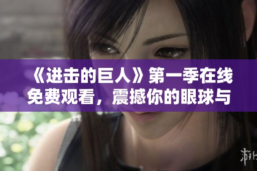 《进击的巨人》第一季在线免费观看，震撼你的眼球与心灵