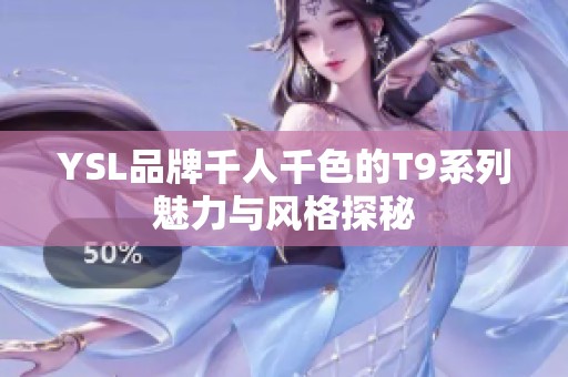 YSL品牌千人千色的T9系列魅力与风格探秘