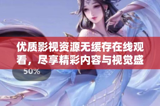 优质影视资源无缓存在线观看，尽享精彩内容与视觉盛宴