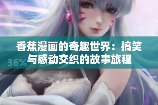 香蕉漫画的奇趣世界：搞笑与感动交织的故事旅程