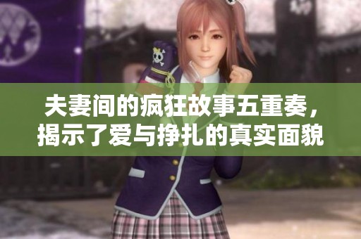夫妻间的疯狂故事五重奏，揭示了爱与挣扎的真实面貌