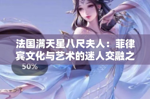 法国满天星八尺夫人：菲律宾文化与艺术的迷人交融之旅