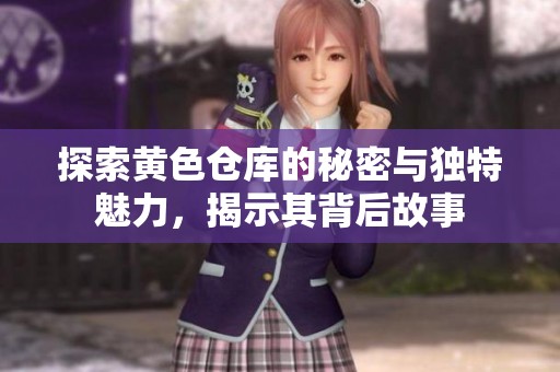 探索黄色仓库的秘密与独特魅力，揭示其背后故事