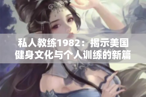 私人教练1982：揭示美国健身文化与个人训练的新篇章