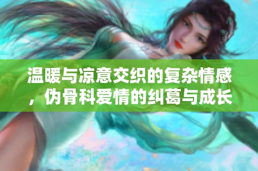 温暖与凉意交织的复杂情感，伪骨科爱情的纠葛与成长