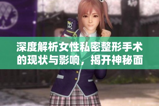 深度解析女性私密整形手术的现状与影响，揭开神秘面纱