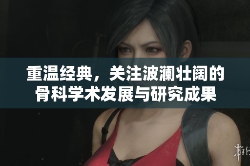 重温经典，关注波澜壮阔的骨科学术发展与研究成果
