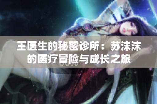 王医生的秘密诊所：苏沫沫的医疗冒险与成长之旅