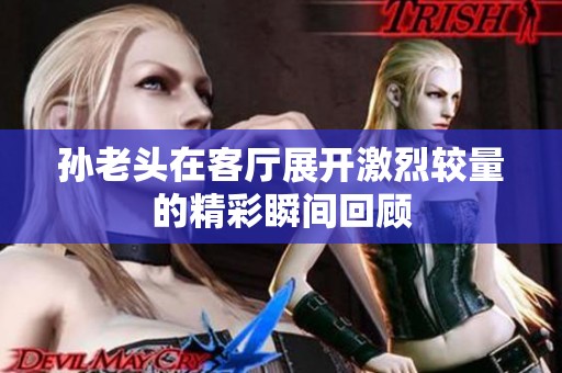 孙老头在客厅展开激烈较量的精彩瞬间回顾