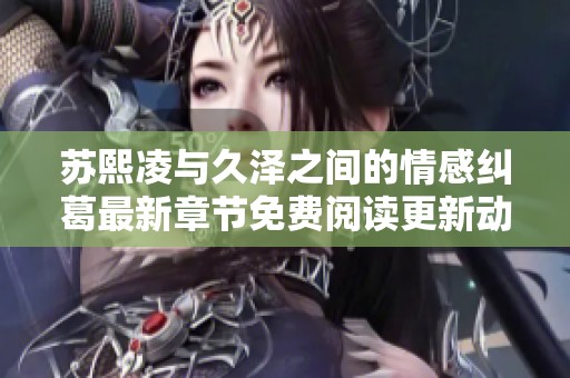苏熙凌与久泽之间的情感纠葛最新章节免费阅读更新动态