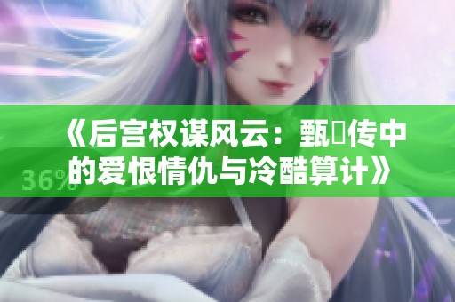 《后宫权谋风云：甄嬛传中的爱恨情仇与冷酷算计》