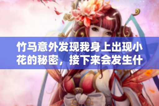 竹马意外发现我身上出现小花的秘密，接下来会发生什么故事