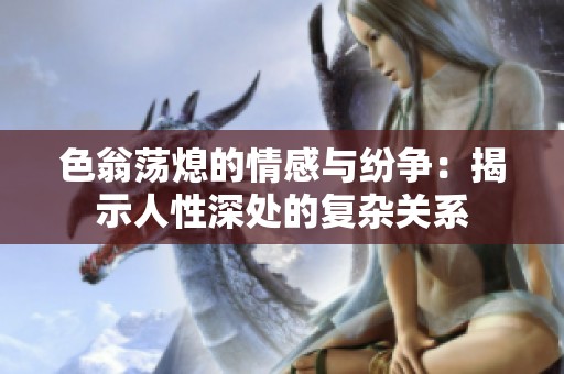 色翁荡熄的情感与纷争：揭示人性深处的复杂关系