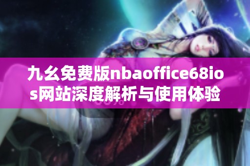 九幺免费版nbaoffice68ios网站深度解析与使用体验分享