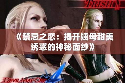 《禁忌之恋：揭开姨母甜美诱惑的神秘面纱》
