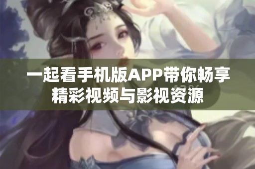 一起看手机版APP带你畅享精彩视频与影视资源