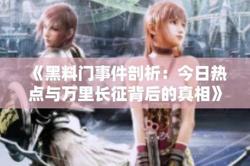 《黑料门事件剖析：今日热点与万里长征背后的真相》