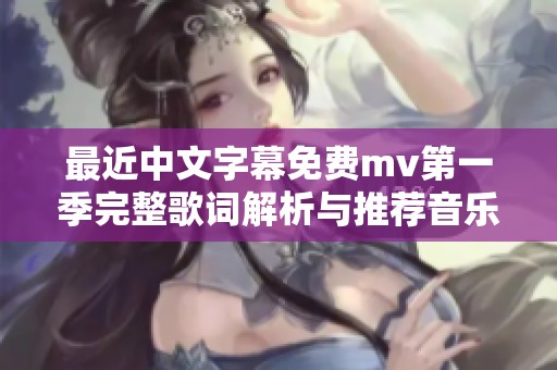 最近中文字幕免费mv第一季完整歌词解析与推荐音乐分享
