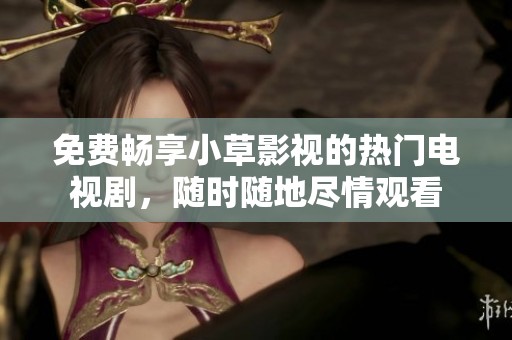 免费畅享小草影视的热门电视剧，随时随地尽情观看
