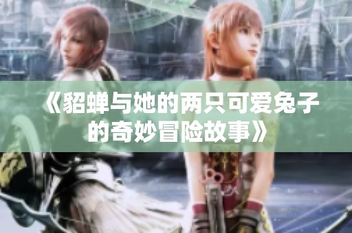 《貂蝉与她的两只可爱兔子的奇妙冒险故事》