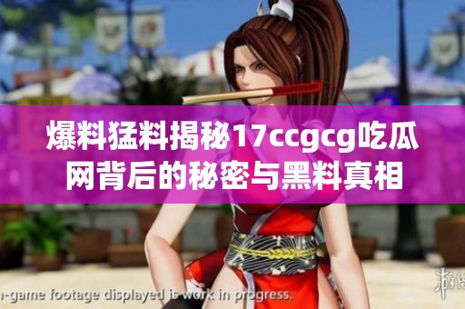 爆料猛料揭秘17ccgcg吃瓜网背后的秘密与黑料真相
