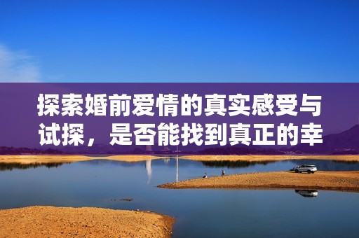 探索婚前爱情的真实感受与试探，是否能找到真正的幸福