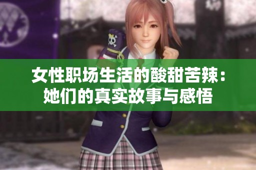 女性职场生活的酸甜苦辣：她们的真实故事与感悟