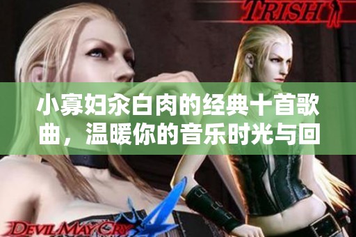 小寡妇汆白肉的经典十首歌曲，温暖你的音乐时光与回忆