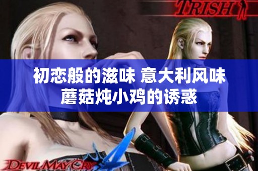 初恋般的滋味 意大利风味蘑菇炖小鸡的诱惑