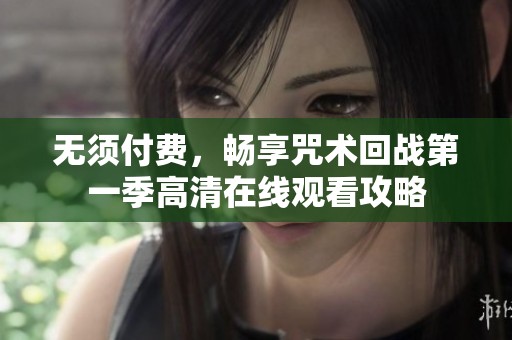 无须付费，畅享咒术回战第一季高清在线观看攻略