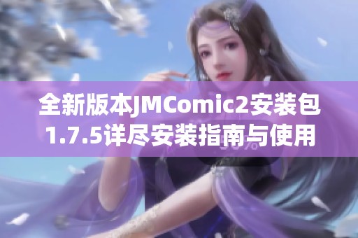 全新版本JMComic2安装包1.7.5详尽安装指南与使用教程分享