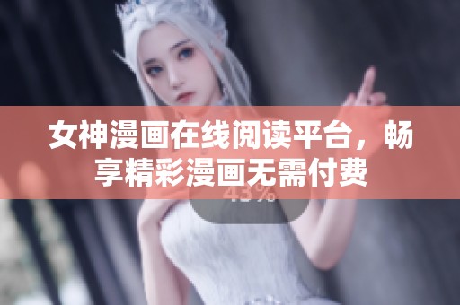 女神漫画在线阅读平台，畅享精彩漫画无需付费
