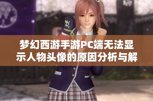 梦幻西游手游PC端无法显示人物头像的原因分析与解决方案详解